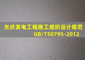 光伏发电工程施工组织设计规范 GB/T50795-2012